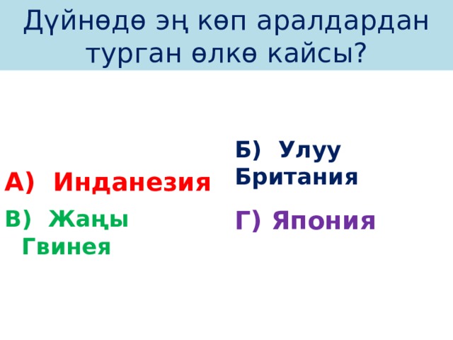 Дүйнөдө эң көп аралдардан турган өлкө кайсы? А) Инданезия Б) Улуу Британия В) Жаңы Гвинея Г) Япония 