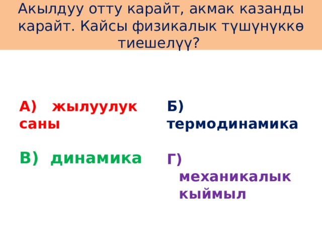 Акылдуу отту карайт, акмак казанды карайт. Кайсы физикалык түшүнүккө тиешелүү? А) жылуулук саны Б) термодинамика В) динамика Г) механикалык кыймыл 