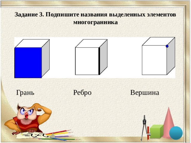 Задание 3. Подпишите названия выделенных элементов многогранника Грань Ребро Вершина 