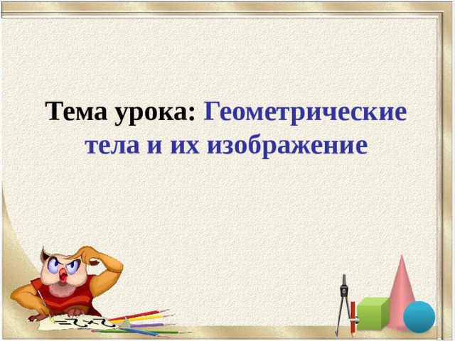 Тема урока:  Геометрические тела и их изображение 