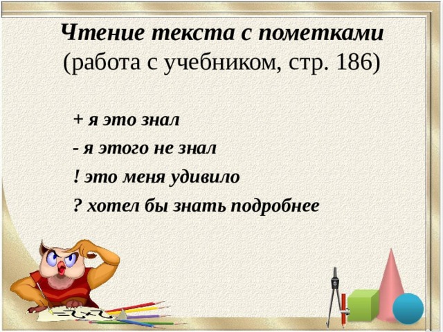 Чтение текста с пометками  (работа с учебником, стр. 186)   + я это знал - я этого не знал ! это меня удивило ? хотел бы знать подробнее 