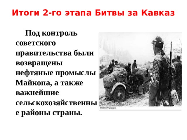 Итоги 2-го этапа Битвы за Кавказ    Под контроль советского правительства были возвращены нефтяные промыслы Майкопа, а также важнейшие сельскохозяйственные районы страны. 