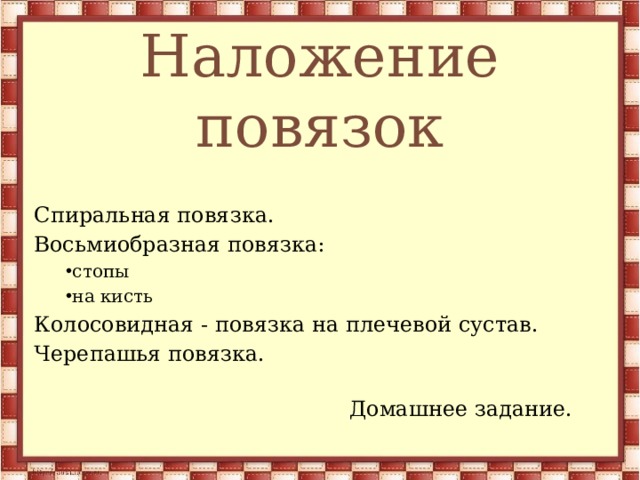 Наложение повязок Спиральная повязка. Восьмиобразная повязка: стопы на кисть стопы на кисть Колосовидная - повязка на плечевой сустав. Черепашья повязка. Домашнее задание. 