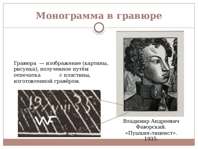 Монограмма в гравюре Гравюра  — изображение (картины, рисунка), полученное путём отпечатка с пластины, изготовленной гравёром. Владимир Андреевич Фаворский.  «Пушкин-лицеист».  1935. 