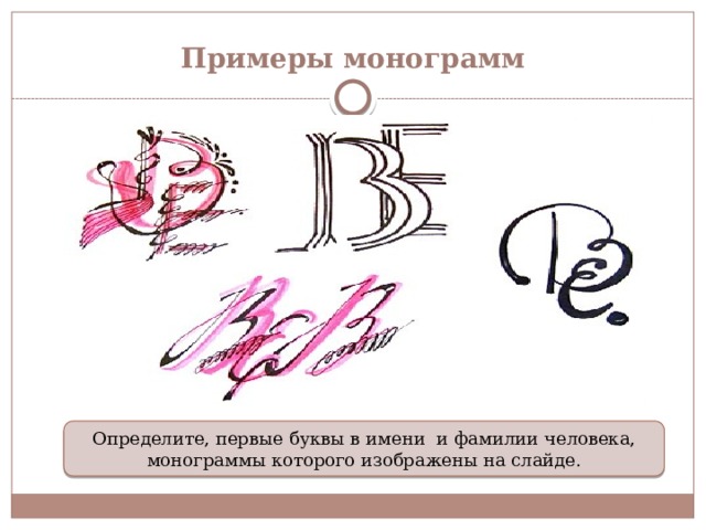 Примеры монограмм Определите, первые буквы в имени и фамилии человека, монограммы которого изображены на слайде. 