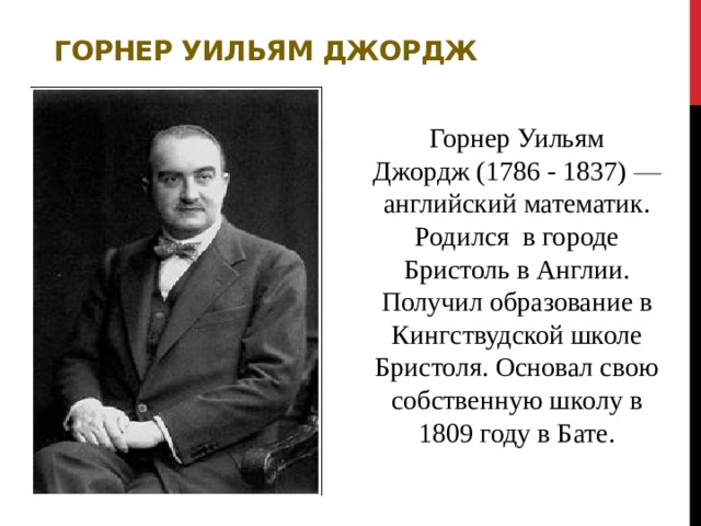Горнер Уильям Джордж Горнер Уильям Джордж (1786 - 1837) ­ — ­ английский математик. Родился  в городе Бристоль в Англии. Получил образование в Кингствудской школе Бристоля. Основал свою собственную школу в 1809 году в Бате. 