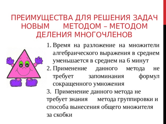Преимущества для решения задач новым методом – методом деления многочленов Время на разложение на множители алгебраического выражения в среднем уменьшается в среднем на 6 минут Применение данного метода не требует запоминания формул сокращенного умножения 3. Применение данного метода не требует знания метода группировки и способа вынесения общего множителя за скобки 