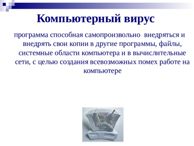 Компьютерный вирус программа способная самопроизвольно внедряться и внедрять свои копии в другие программы, файлы, системные области компьютера и в вычислительные сети, с целью создания всевозможных помех работе на компьютере 