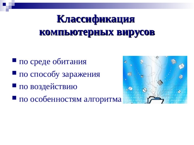 Классификация   компьютерных вирусов по среде обитания по способу заражения по воздействию по особенностям алгоритма 