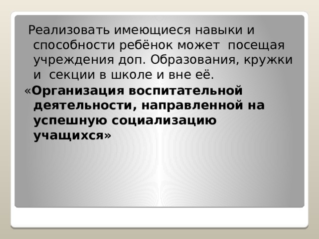  Реализовать имеющиеся навыки и способности ребёнок может посещая учреждения доп. Образования, кружки и секции в школе и вне её. « Организация воспитательной деятельности, направленной на успешную социализацию учащихся» 