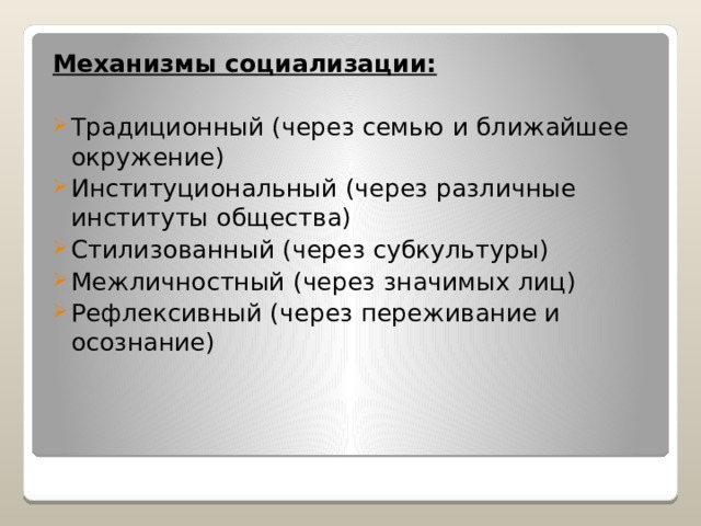 Механизмы социализации: Традиционный (через семью и ближайшее окружение) Институциональный (через различные институты общества) Стилизованный (через субкультуры) Межличностный (через значимых лиц) Рефлексивный (через переживание и осознание) 
