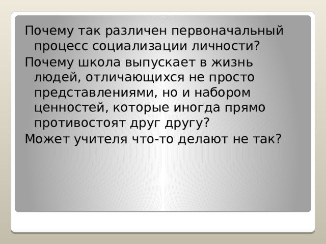 Почему так различен первоначальный процесс социализации личности? Почему школа выпускает в жизнь людей, отличающихся не просто представлениями, но и набором ценностей, которые иногда прямо противостоят друг другу? Может учителя что-то делают не так? 