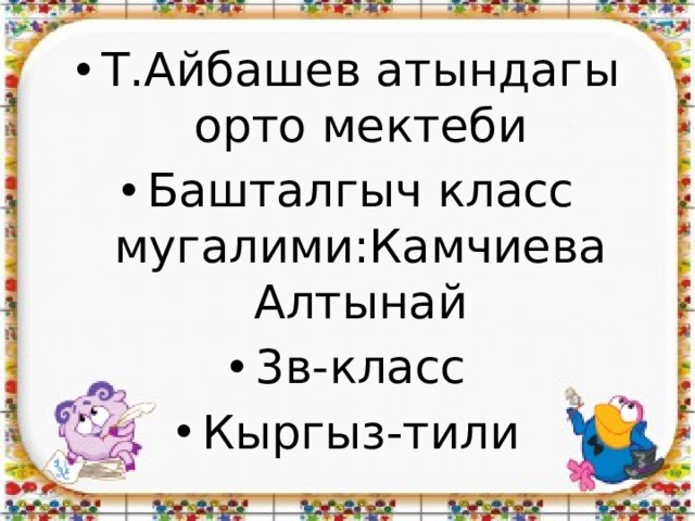 Т.Айбашев атындагы орто мектеби Башталгыч класс мугалими:Камчиева Алтынай 3в-класс Кыргыз-тили 
