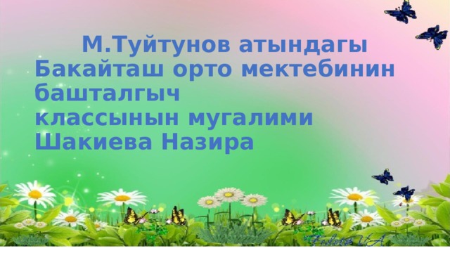  М.Туйтунов атындагы  Бакайташ орто мектебинин башталгыч  классынын мугалими Шакиева Назира 