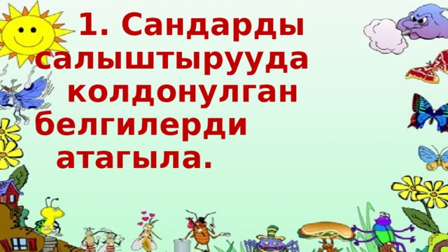  1. Сандарды салыштырууда  колдонулган белгилерди  атагыла.   