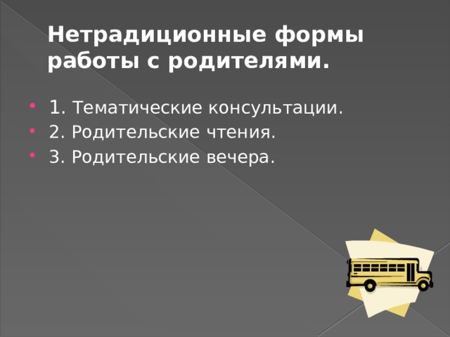 Нетрадиционные формы работы с родителями.   1. Тематические консультации. 2. Родительские чтения. 3. Родительские вечера. 