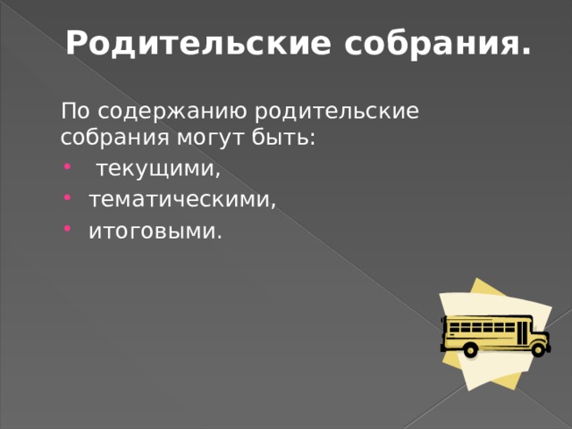 Родительские собрания.   По содержанию родительские собрания могут быть:  текущими, тематическими, итоговыми. 