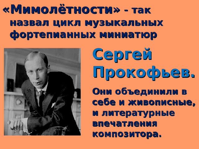 «Мимолётности» - так назвал цикл музыкальных фортепианных миниатюр  Сергей Прокофьев. Они объединили в себе и живописные, и литературные впечатления композитора. 