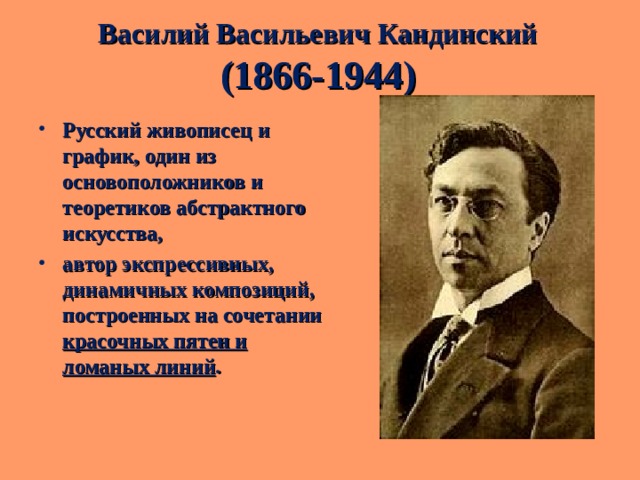 Василий Васильевич Кандинский  (1866-1944) Русский живописец и график, один из основоположников и теоретиков абстрактного искусства, автор экспрессивных, динамичных композиций, построенных на сочетании красочных пятен и ломаных линий . 