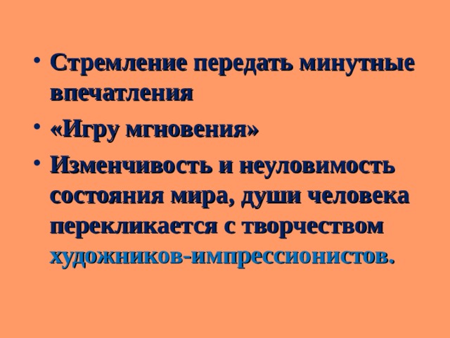 Стремление передать минутные впечатления «Игру мгновения» Изменчивость и неуловимость состояния мира, души человека перекликается с творчеством художников-импрессионистов. 