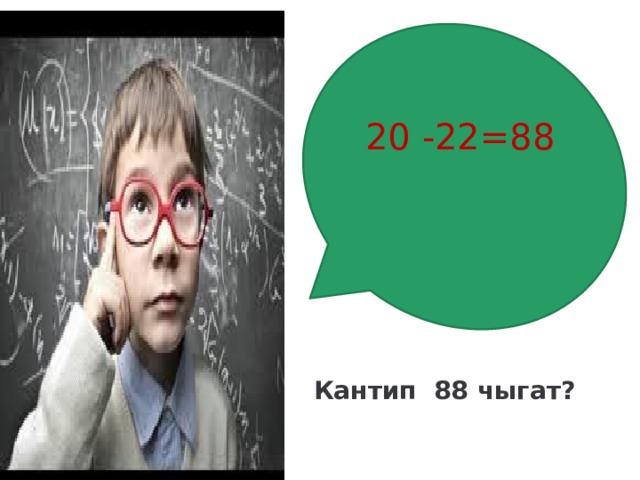 20 -22=88 Кантип 88 чыгат? 
