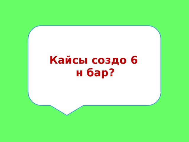 Кайсы создо 6 н бар? 