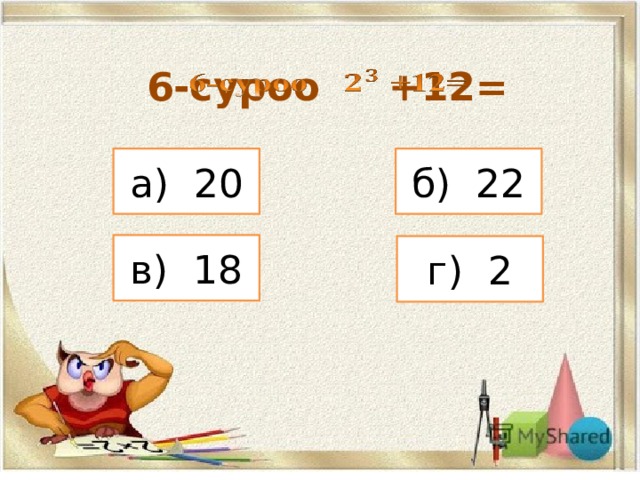 6-суроо +12=   а) 20 б) 22 в) 18 г) 2 