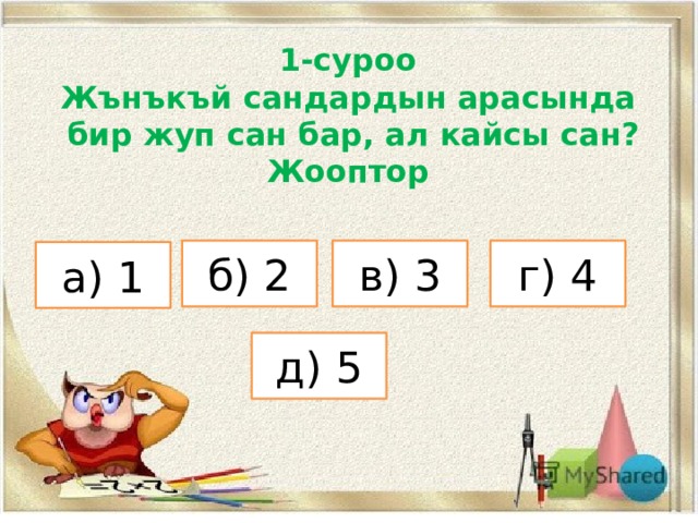 1-суроо Жънъкъй сандардын арасында  бир жуп сан бар, ал кайсы сан? Жооптор в) 3 б) 2 г) 4 а) 1 д) 5 