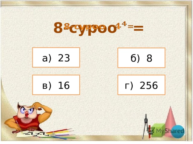 8-суроо =   а) 23 б) 8 в) 16 г) 256 