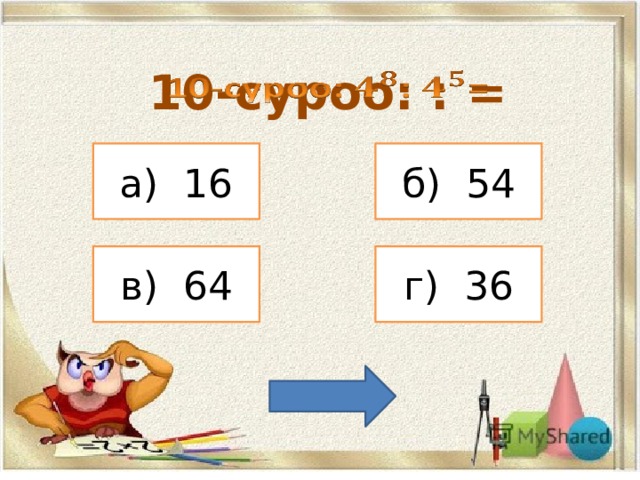 10-суроо: : =   а) 16 б) 54 в) 64 г) 36 