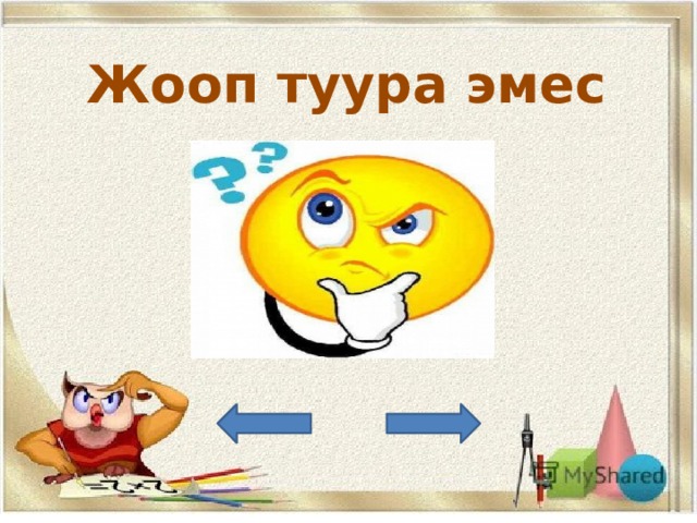 Жооп туура эмес 