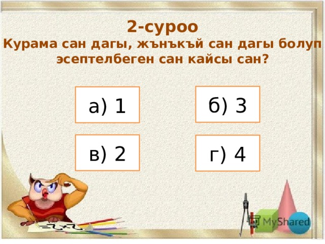 2-суроо Курама сан дагы, жънъкъй сан дагы болуп эсептелбеген сан кайсы сан? б) 3 а) 1 в) 2 г) 4 