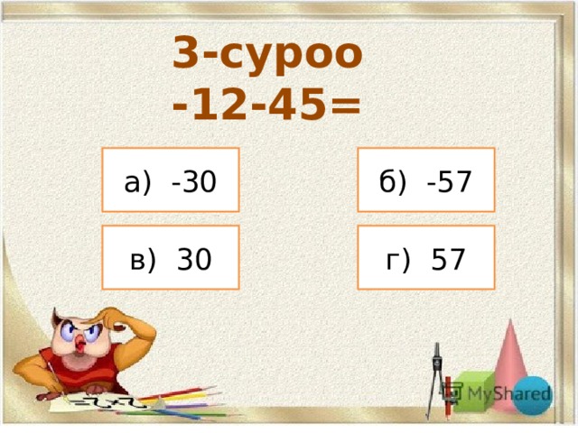 3-суроо -12-45= а) -30 б) -57 в) 30 г) 57 