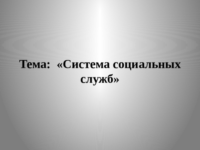  Тема: «Система социальных служб» 