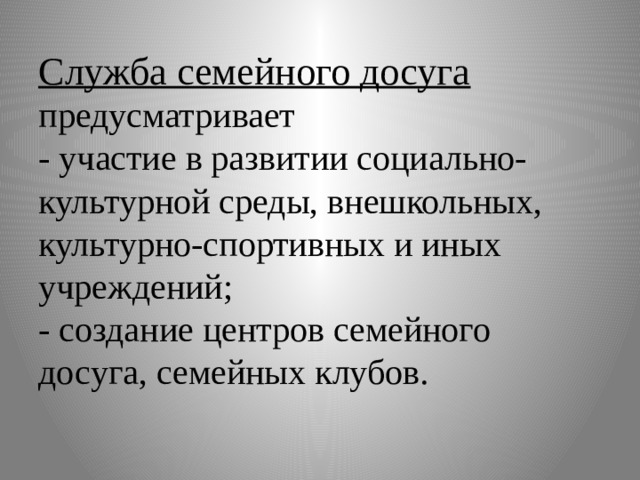 Служба семейного досуга  предусматривает  - участие в развитии социально-культурной среды, внешкольных, культурно-спортивных и иных учреждений;  - создание центров семейного досуга, семейных клубов. 