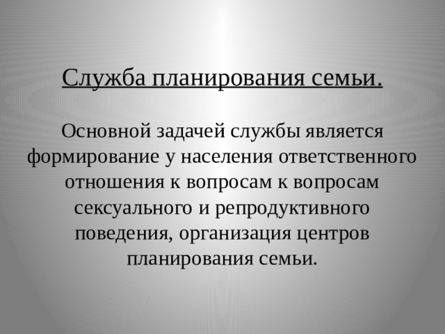  Служба планирования семьи.   Основной задачей службы является формирование у населения ответственного отношения к вопросам к вопросам сексуального и репродуктивного поведения, организация центров планирования семьи.   