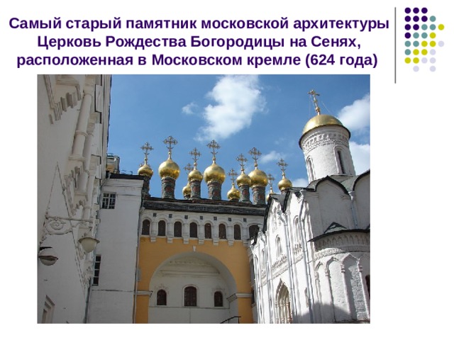 Самый старый памятник московской архитектуры Церковь Рождества Богородицы на Сенях, расположенная в Московском кремле (624 года) 