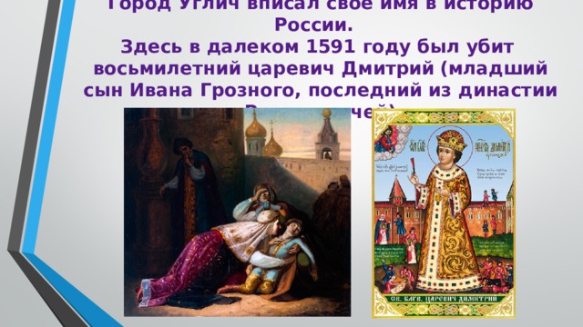 Город Углич вписал свое имя в историю России.   Здесь в далеком 1591 году был убит  восьмилетний царевич Дмитрий  (младший сын Ивана Грозного, последний из династии Рюриковичей) 