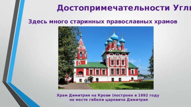 Достопримечательности Углича Здесь много старинных православных храмов Храм Димитрия на Крови (построен в 1692 году  на месте гибели царевича Димитрия 