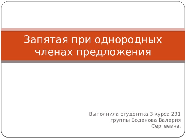 Запятая при однородных членах предложения Выполнила студентка 3 курса 231 группы Боденова Валерия Сергеевна. 