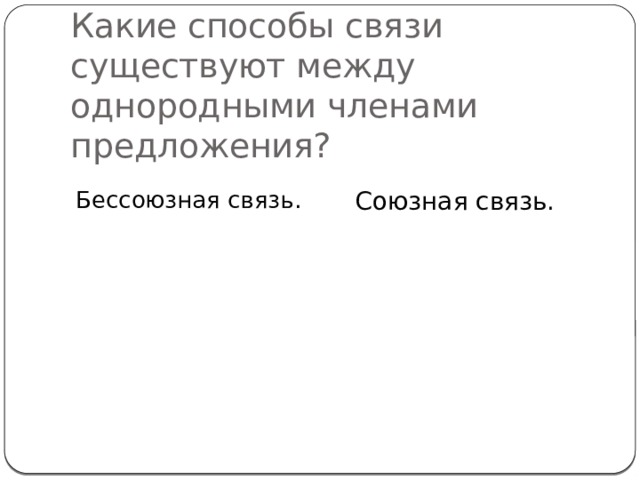 Какие способы связи существуют между однородными членами предложения? Союзная связь. Бессоюзная связь. 