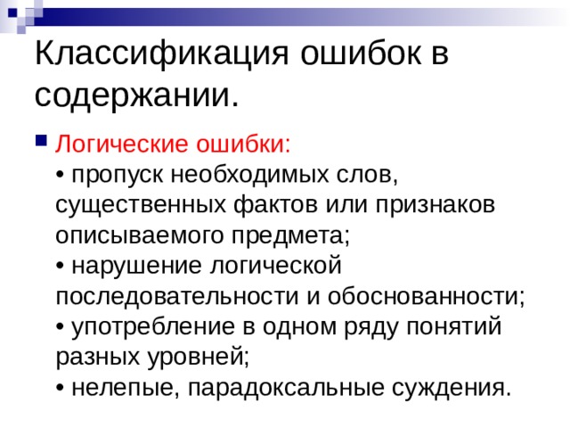 Классификация ошибок в содержании. Логические ошибки:  • пропуск необходимых слов, существенных фактов или признаков описываемого предмета;  • нарушение логической последовательности и обоснованности;  • употребление в одном ряду понятий разных уровней;  • нелепые, парадоксальные суждения. 