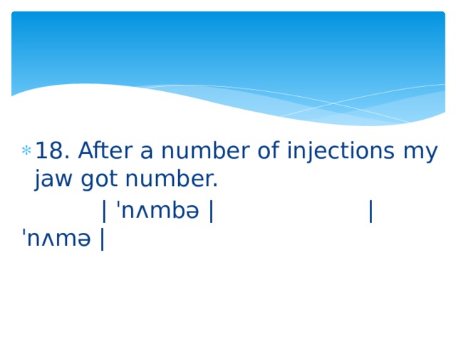 18. After a number of injections my jaw got number.  | ˈnʌmbə | | ˈnʌmə | 
