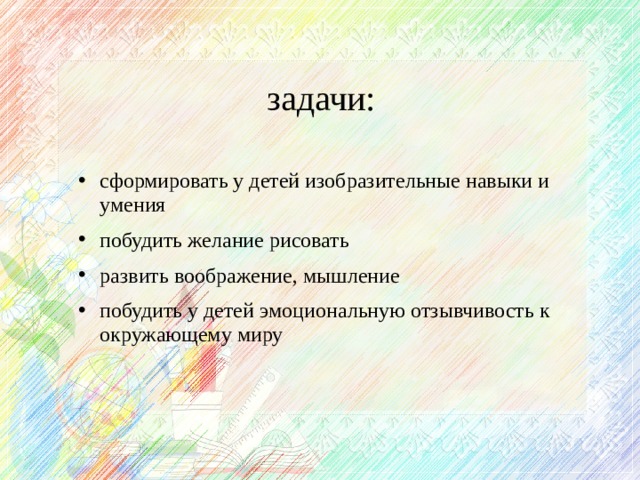 задачи: сформировать у детей изобразительные навыки и умения побудить желание рисовать развить воображение, мышление побудить у детей эмоциональную отзывчивость к окружающему миру  