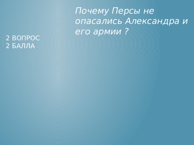 Почему Персы не опасались Александра и его армии ? 2 вопрос  2 балла 