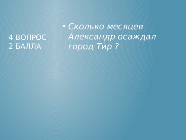 Сколько месяцев Александр осаждал город Тир ? 4 вопрос  2 балла 