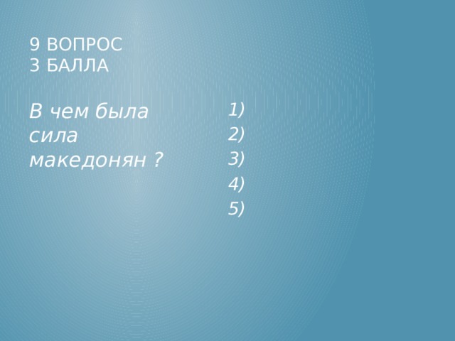 9 вопрос  3 балла 1) В чем была сила македонян ? 2) 3) 4) 5) 