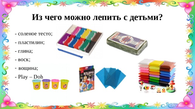 Из чего можно лепить с детьми? - соленое тесто; - пластилин; - глина; - воск; вощина; - Play – Doh 