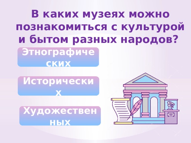 В каких музеях можно познакомиться с культурой и бытом разных народов? Этнографических Исторических Художественных 