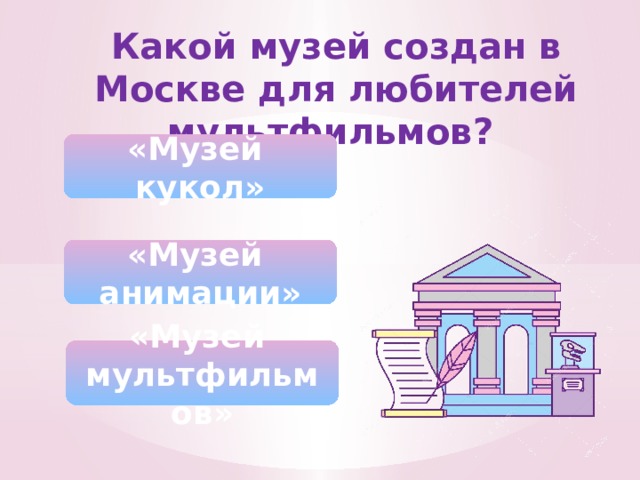 Какой музей создан в Москве для любителей мультфильмов? «Музей кукол» «Музей анимации» «Музей мультфильмов» 